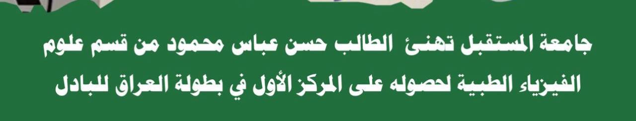( حصول الطالب حسن عباس محمود في جامعة المستقبل - قسم علوم الفيزياء الطبية على المركز الاول في بطولة العراق للبادل في اربيل )