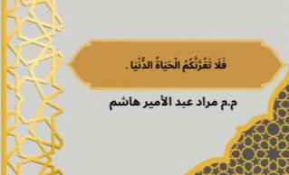 مقالة بعنوان "  فَلَا تَغُرَّنَّكُمُ الْحَيَاةُ الدُّنْيَا  ..." للتدريسي م.م مراد عبد الأمير هاشم