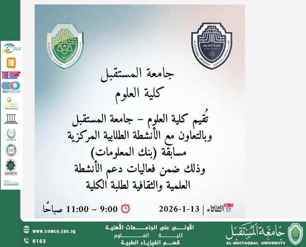 تُعلن كلية العلوم – جامعة المستقبل، وبالتعاون مع الأنشطة الطلابية المركزية، عن إقامة مسابقة (بنك المعلومات)، وذلك ضمن فعاليات دعم الأنشطة العلمية والثقافية لطلبة الكلية.